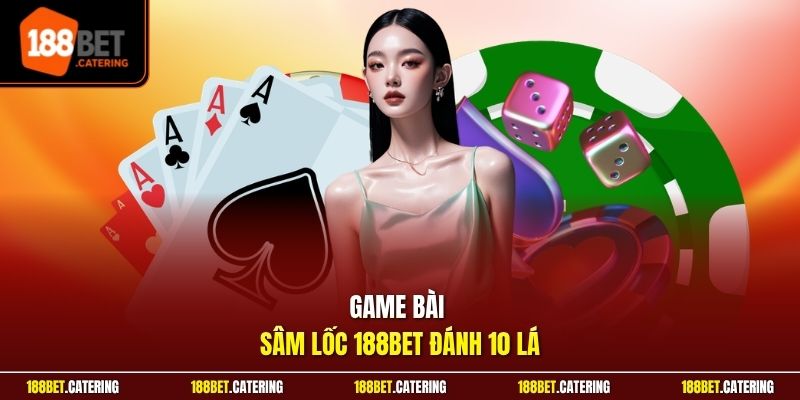 Game bài sâm lốc 188BET đánh 10 lá