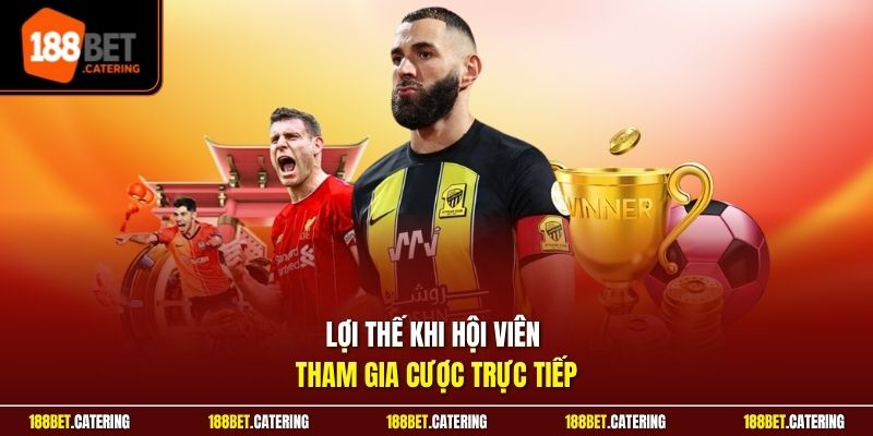 Lợi thế khi hội viên tham gia cược trực tiếp